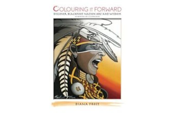 COLOURING IT FORWARD - DISCOVER BLACKFOOT NATION ART AND By Diana Frost **NEW**