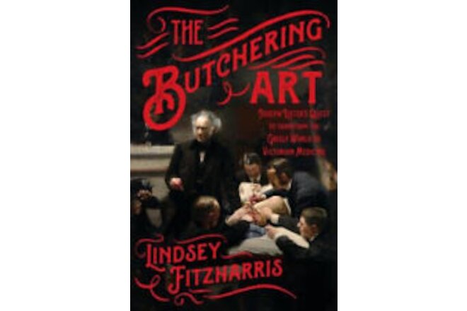 The Butchering Art: Joseph Lister's Quest to Transform the Grisly World of