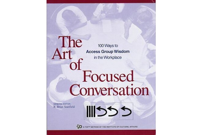 The Art of Focused Conversation: 100 Ways to Access Group Wisdom in the...