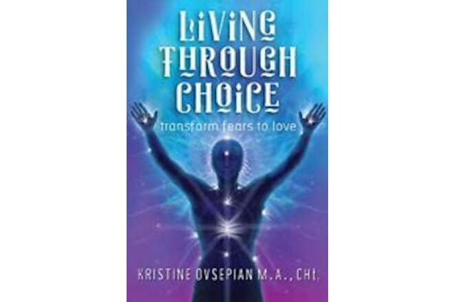 LIVING THROUGH CHOICE: TRANSFORM FEARS TO LOVE By Ovsepian M.a. **BRAND NEW**