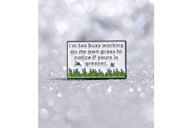 I'm too busy working on my own grass to notice if yours is greener.  Lapel Pin ❤