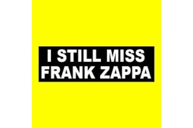 "I STILL MISS FRANK ZAPPA" bumper sticker, Joe's Garage Hot Rats Montana funny